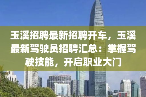 玉溪招聘最新招聘开车，玉溪最新驾驶员招聘汇总：掌握驾驶技能，开启职业大门