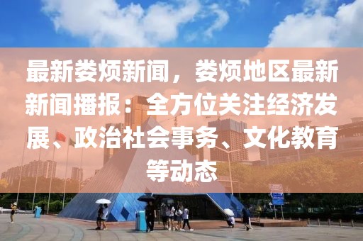 最新娄烦新闻，娄烦地区最新新闻播报：全方位关注经济发展、政治社会事务、文化教育等动态