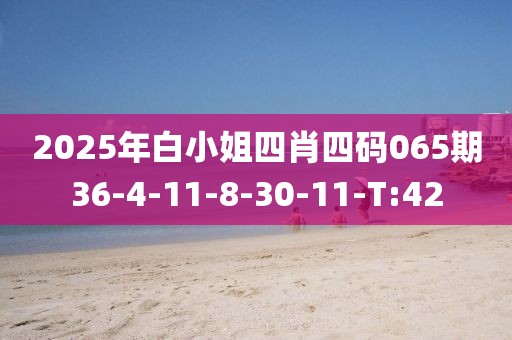 2025年白小姐四肖四码065期36-4-11-8-30-11-T:42