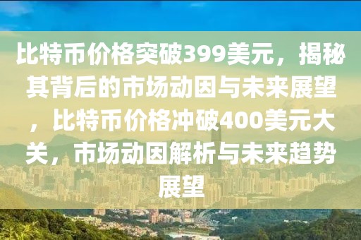 比特币价格突破399美元，揭秘其背后的市场动因与未来展望，比特币价格冲破400美元大关，市场动因解析与未来趋势展望