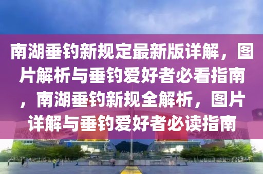 南湖垂钓新规定最新版详解，图片解析与垂钓爱好者必看指南，南湖垂钓新规全解析，图片详解与垂钓爱好者必读指南