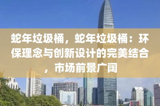 蛇年垃圾桶，蛇年垃圾桶：环保理念与创新设计的完美结合，市场前景广阔