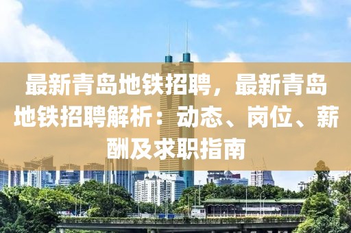 最新青岛地铁招聘，最新青岛地铁招聘解析：动态、岗位、薪酬及求职指南