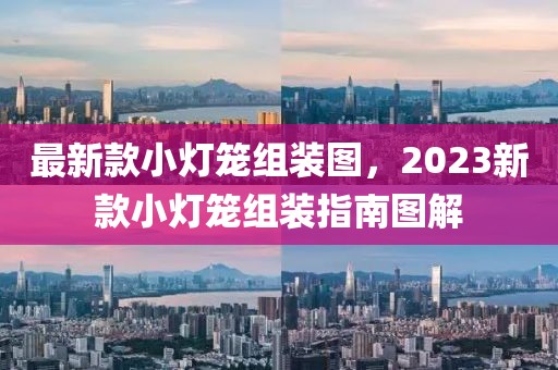 最新款小灯笼组装图，2023新款小灯笼组装指南图解