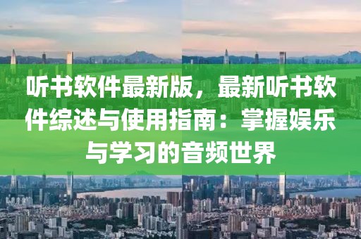 听书软件最新版，最新听书软件综述与使用指南：掌握娱乐与学习的音频世界