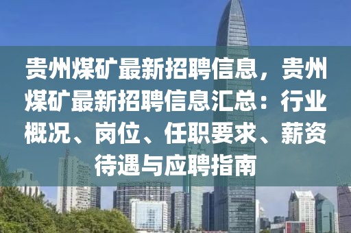 贵州煤矿最新招聘信息，贵州煤矿最新招聘信息汇总：行业概况、岗位、任职要求、薪资待遇与应聘指南