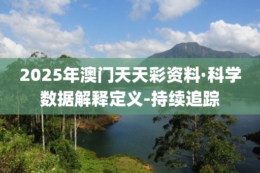 2025年澳门天天彩资料·科学数据解释定义-持续追踪