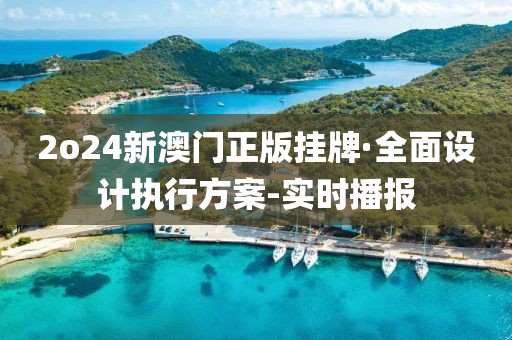 2o24新澳门正版挂牌·全面设计执行方案-实时播报