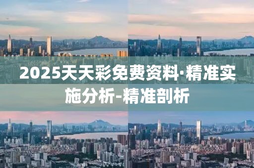 2025天天彩免费资料·精准实施分析-精准剖析