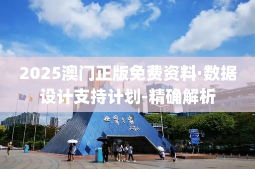 2025澳门正版免费资料·数据设计支持计划-精确解析