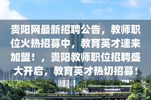 贵阳网最新招聘公告，教师职位火热招募中，教育英才速来加盟！，贵阳教师职位招聘盛大开启，教育英才热切招募！