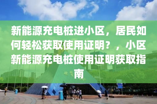 新能源充电桩进小区，居民如何轻松获取使用证明？，小区新能源充电桩使用证明获取指南