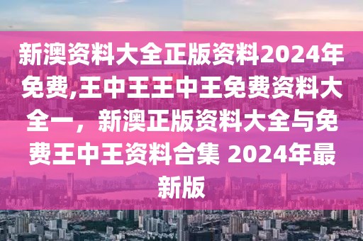 新澳资料大全正版资料2024年免费,王中王王中王免费资料大全一，新澳正版资料大全与免费王中王资料合集 2024年最新版