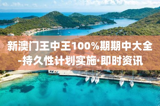 新澳门王中王100%期期中大全-持久性计划实施·即时资讯