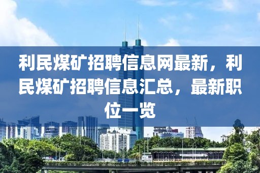 利民煤矿招聘信息网最新，利民煤矿招聘信息汇总，最新职位一览