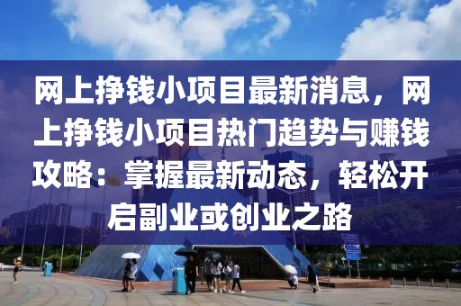 网上挣钱小项目最新消息，网上挣钱小项目热门趋势与赚钱攻略：掌握最新动态，轻松开启副业或创业之路