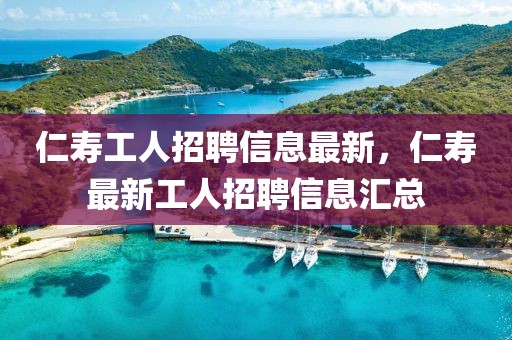 仁寿工人招聘信息最新，仁寿最新工人招聘信息汇总