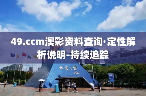 49.ccm澳彩资料查询·定性解析说明-持续追踪