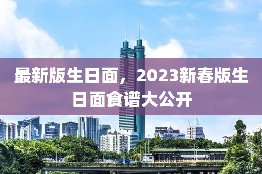 最新版生日面，2023新春版生日面食谱大公开