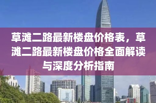 草滩二路最新楼盘价格表，草滩二路最新楼盘价格全面解读与深度分析指南