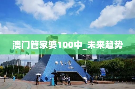 澳门管家婆100中_未来趋势