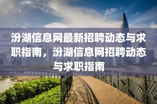 汾湖信息网最新招聘动态与求职指南，汾湖信息网招聘动态与求职指南