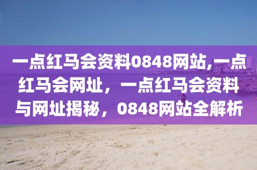 一点红马会资料0848网站,一点红马会网址，一点红马会资料与网址揭秘，0848网站全解析