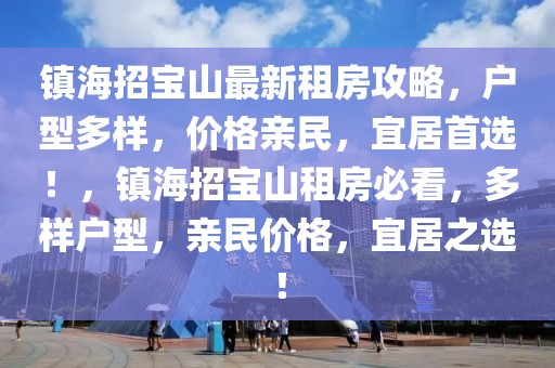 镇海招宝山最新租房攻略，户型多样，价格亲民，宜居首选！，镇海招宝山租房必看，多样户型，亲民价格，宜居之选！