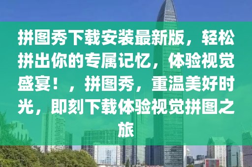 拼图秀下载安装最新版，轻松拼出你的专属记忆，体验视觉盛宴！，拼图秀，重温美好时光，即刻下载体验视觉拼图之旅