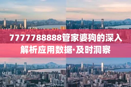 7777788888管家婆狗的深入解析应用数据·及时洞察