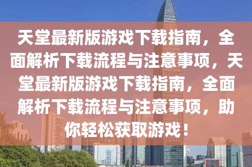 天堂最新版游戏下载指南，全面解析下载流程与注意事项，天堂最新版游戏下载指南，全面解析下载流程与注意事项，助你轻松获取游戏！