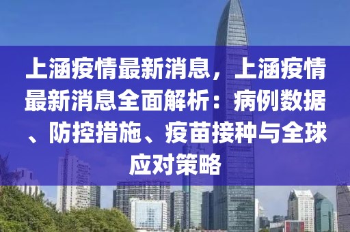 上涵疫情最新消息，上涵疫情最新消息全面解析：病例数据、防控措施、疫苗接种与全球应对策略