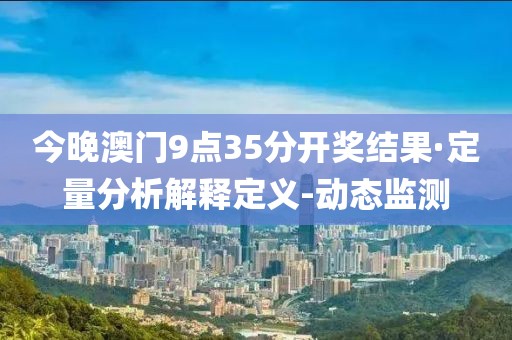 今晚澳门9点35分开奖结果·定量分析解释定义-动态监测