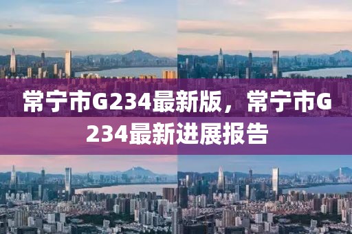 常宁市G234最新版，常宁市G234最新进展报告