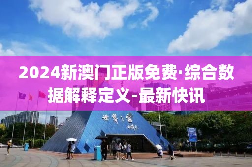 2024新澳门正版免费·综合数据解释定义-最新快讯