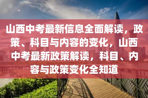 山西中考最新信息全面解读，政策、科目与内容的变化，山西中考最新政策解读，科目、内容与政策变化全知道