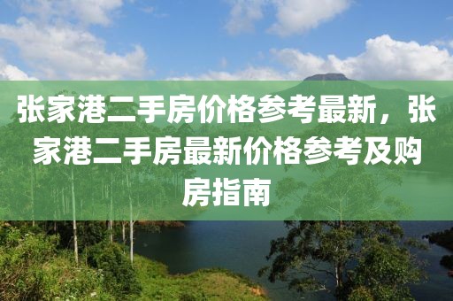 张家港二手房价格参考最新，张家港二手房最新价格参考及购房指南