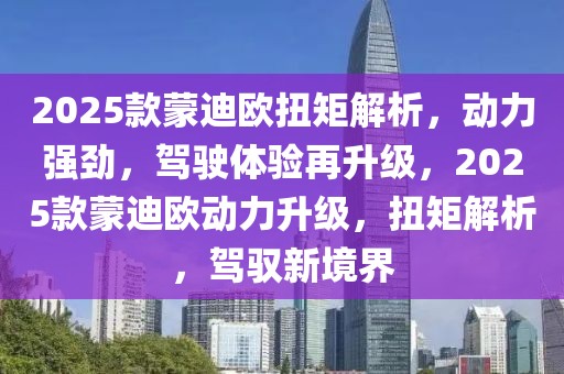 2025款蒙迪欧扭矩解析，动力强劲，驾驶体验再升级，2025款蒙迪欧动力升级，扭矩解析，驾驭新境界