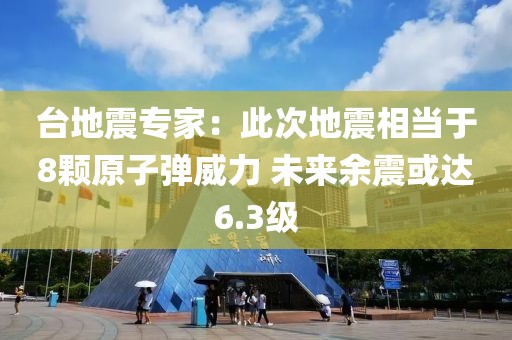 台地震专家：此次地震相当于8颗原子弹威力 未来余震或达6.3级