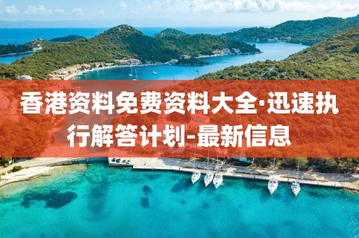 香港资料免费资料大全·迅速执行解答计划-最新信息