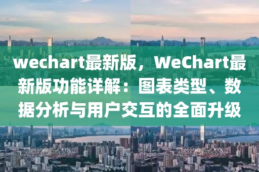 wechart最新版，WeChart最新版功能详解：图表类型、数据分析与用户交互的全面升级