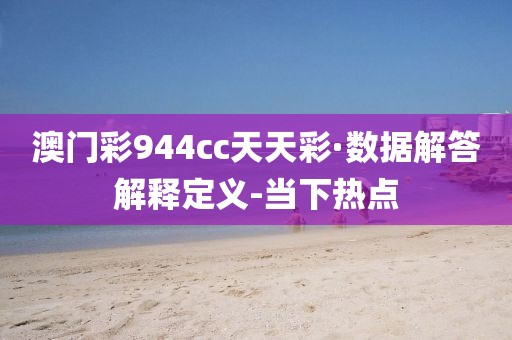 澳门彩944cc天天彩·数据解答解释定义-当下热点