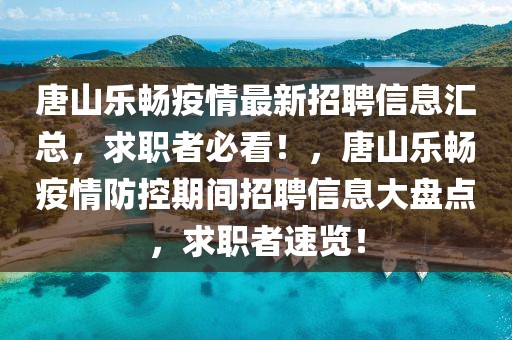 唐山乐畅疫情最新招聘信息汇总，求职者必看！，唐山乐畅疫情防控期间招聘信息大盘点，求职者速览！