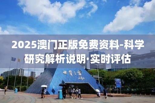 2025澳门正版免费资料-科学研究解析说明·实时评估