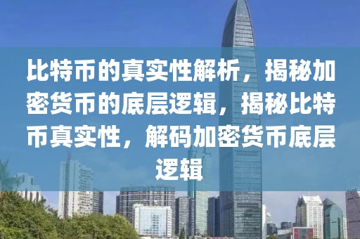 比特币的真实性解析，揭秘加密货币的底层逻辑，揭秘比特币真实性，解码加密货币底层逻辑