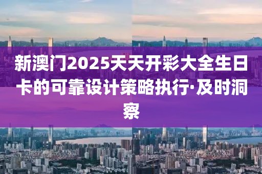 新澳门2025天天开彩大全生日卡的可靠设计策略执行·及时洞察