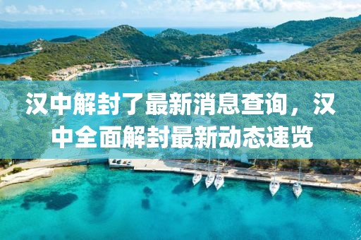 汉中解封了最新消息查询，汉中全面解封最新动态速览