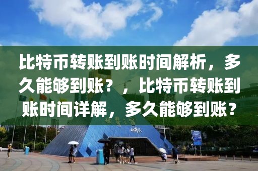 比特币转账到账时间解析，多久能够到账？，比特币转账到账时间详解，多久能够到账？