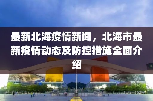 最新北海疫情新闻，北海市最新疫情动态及防控措施全面介绍