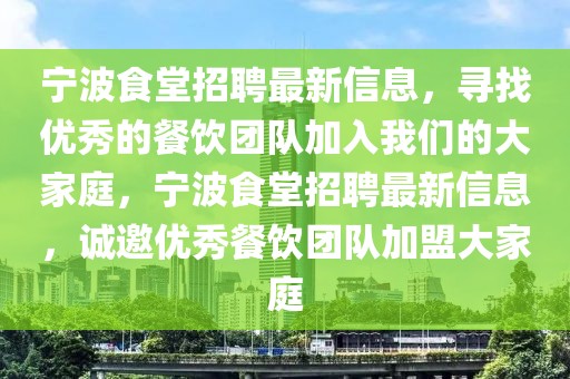 宁波食堂招聘最新信息，寻找优秀的餐饮团队加入开云(中国)的大家庭，宁波食堂招聘最新信息，诚邀优秀餐饮团队加盟大家庭